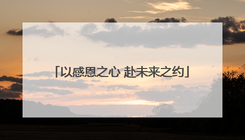 以感恩之心 赴未来之约