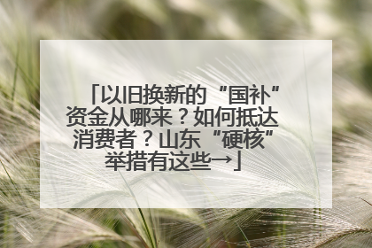 以旧换新的“国补”资金从哪来？如何抵达消费者？山东“硬核”举措有这些→