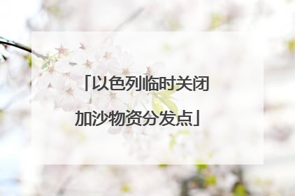 以色列临时关闭加沙物资分发点