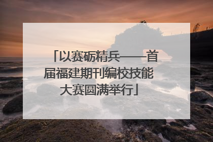 以赛砺精兵——首届福建期刊编校技能大赛圆满举行