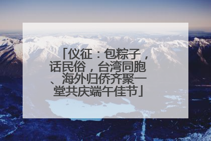 仪征：包粽子，话民俗，台湾同胞、海外归侨齐聚一堂共庆端午佳节