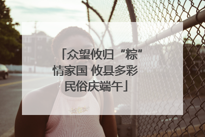 众望攸归“粽”情家国 攸县多彩民俗庆端午