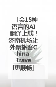 会15种语言的AI翻译上线！济南机场让外籍旅客China Travel更顺畅