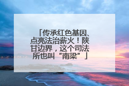 传承红色基因、点亮法治薪火！陕甘边界，这个司法所也叫“南梁”