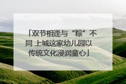 双节相逢与“粽”不同 上城这家幼儿园以传统文化浸润童心