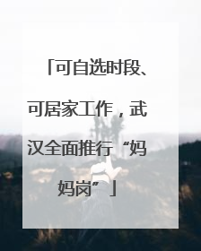 可自选时段、可居家工作，武汉全面推行“妈妈岗”