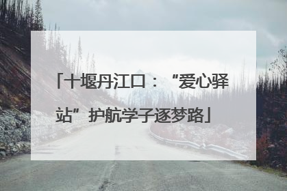 十堰丹江口：“爱心驿站”护航学子逐梦路