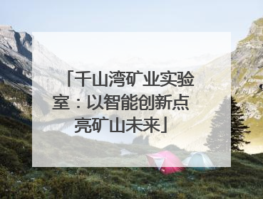 千山湾矿业实验室：以智能创新点亮矿山未来