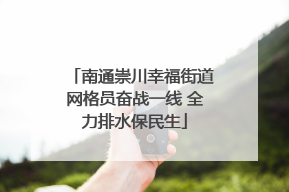 南通崇川幸福街道网格员奋战一线 全力排水保民生