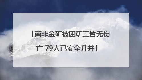 南非金矿被困矿工暂无伤亡 79人已安全升井