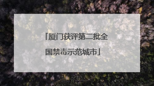 厦门获评第二批全国禁毒示范城市