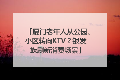 厦门老年人从公园、小区转向KTV？银发族刷新消费场景