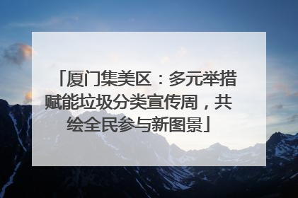 厦门集美区：多元举措赋能垃圾分类宣传周，共绘全民参与新图景