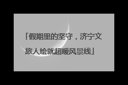 假期里的坚守，济宁文旅人绘就超暖风景线
