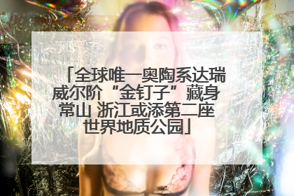 全球唯一奥陶系达瑞威尔阶“金钉子”藏身常山 浙江或添第二座世界地质公园