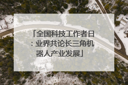 全国科技工作者日：业界共论长三角机器人产业发展