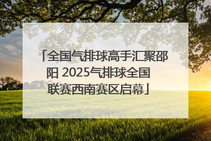 全国气排球高手汇聚邵阳 2025气排球全国联赛西南赛区启幕