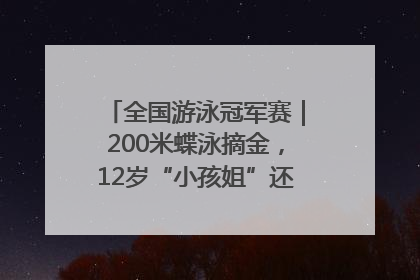 全国游泳冠军赛｜200米蝶泳摘金，12岁“小孩姐”还能制造多少惊喜？