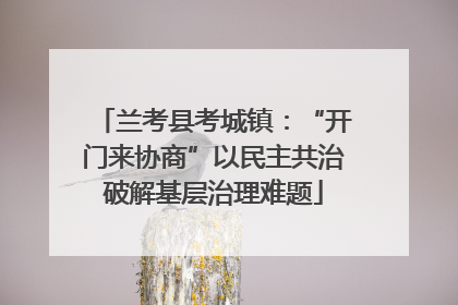 兰考县考城镇：“开门来协商”以民主共治破解基层治理难题