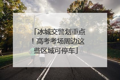 冰城交警划重点！高考考场周边这些区域可停车