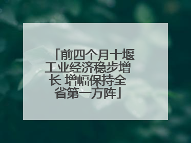 前四个月十堰工业经济稳步增长 增幅保持全省第一方阵