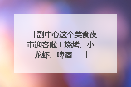 副中心这个美食夜市迎客啦！烧烤、小龙虾、啤酒……