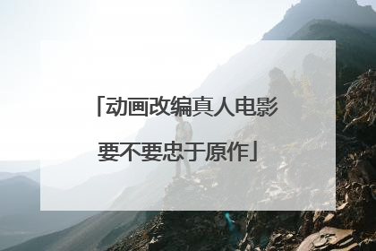 动画改编真人电影 要不要忠于原作