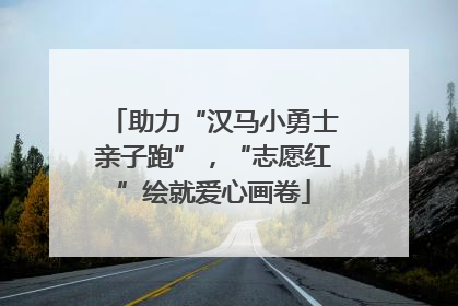 助力“汉马小勇士亲子跑”，“志愿红”绘就爱心画卷