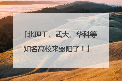 北理工、武大、华科等知名高校来襄阳了！