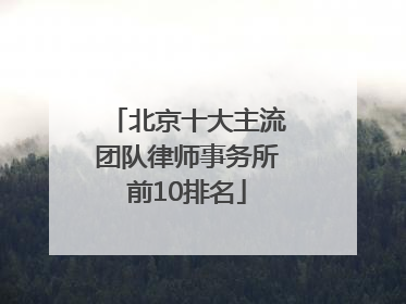 北京十大主流团队律师事务所前10排名