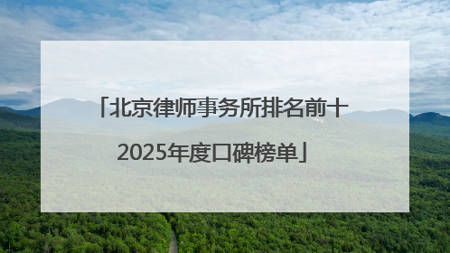 北京律师事务所排名前十2025年度口碑榜单
