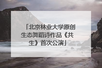 北京林业大学原创生态舞蹈诗作品《共生》首次公演