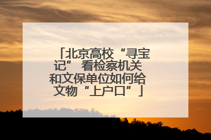 北京高校“寻宝记” 看检察机关和文保单位如何给文物“上户口”