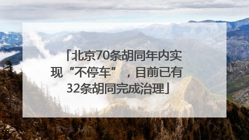 北京70条胡同年内实现“不停车”，目前已有32条胡同完成治理