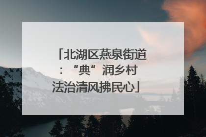 北湖区燕泉街道：“典”润乡村 法治清风拂民心