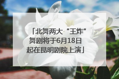 北舞两大“王炸”舞剧将于6月18日起在昆明剧院上演