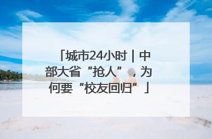 城市24小时｜中部大省“抢人”，为何要“校友回归”