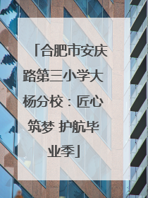 合肥市安庆路第三小学大杨分校：匠心筑梦 护航毕业季