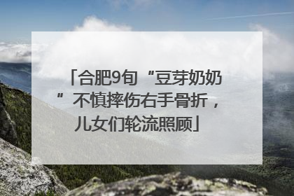 合肥9旬“豆芽奶奶”不慎摔伤右手骨折，儿女们轮流照顾