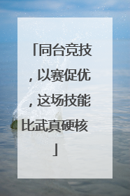 同台竞技，以赛促优，这场技能比武真硬核