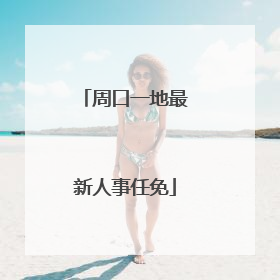 周口一地最新人事任免