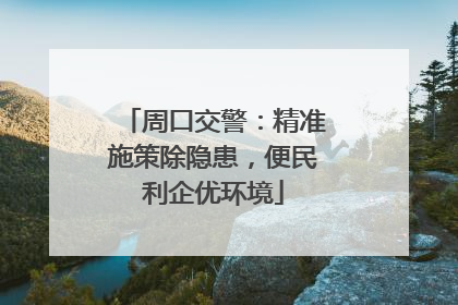 周口交警：精准施策除隐患，便民利企优环境