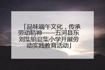 品味端午文化，传承劳动精神——五河县东刘集镇夏集小学开展劳动实践教育活动