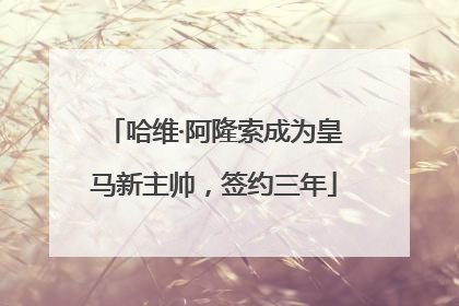 哈维·阿隆索成为皇马新主帅，签约三年