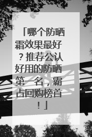 哪个防晒霜效果最好？推荐公认好用的防晒第一名，霸占回购榜首！