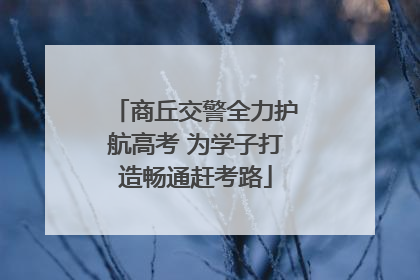 商丘交警全力护航高考 为学子打造畅通赶考路