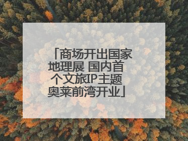 商场开出国家地理展 国内首个文旅IP主题奥莱前湾开业