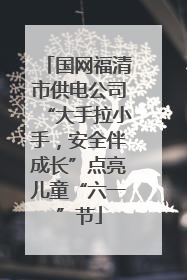 国网福清市供电公司“大手拉小手，安全伴成长”点亮儿童“六一”节