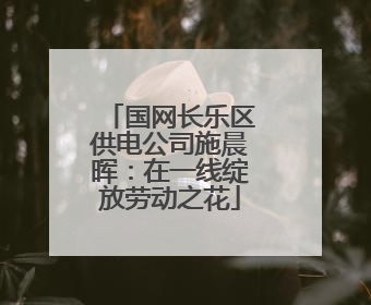 国网长乐区供电公司施晨晖：在一线绽放劳动之花