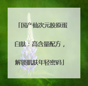 国产仙次元胶原蛋白肽：高含量配方，解锁肌肤年轻密码